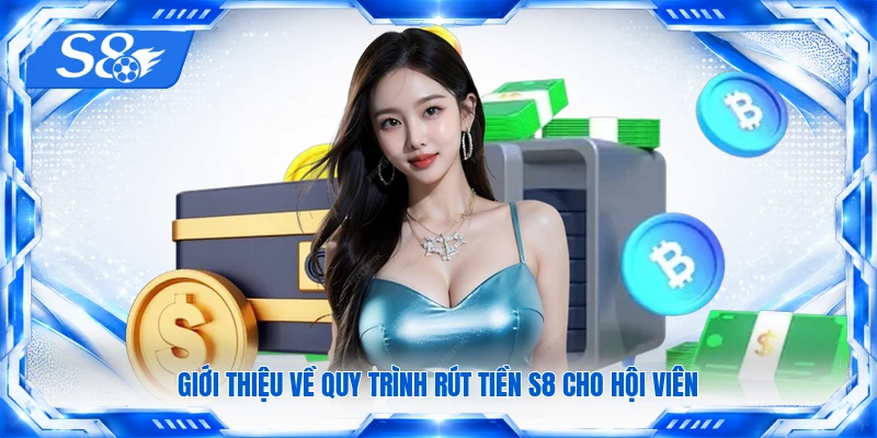 Giới thiệu về quy trình rút tiền S8 cho hội viên 